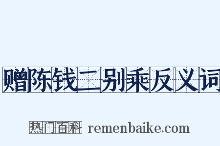 赠陈钱二别乘反义词是什么意思的图片